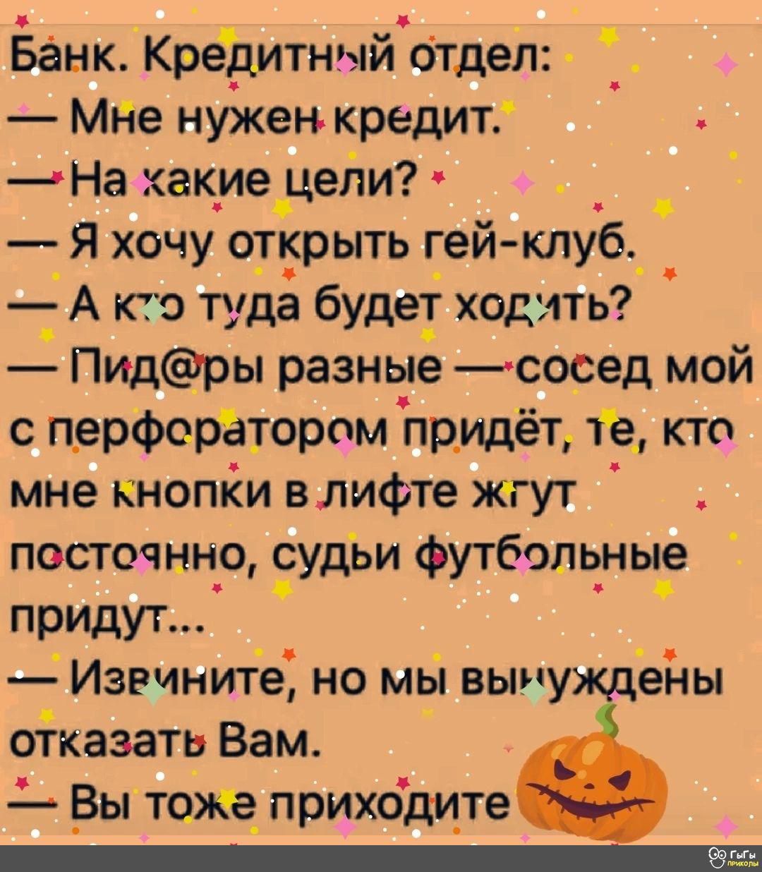 Ёанк КреЪитныйотдел _ Мйе нужен кредит На какие _цели Я хочу открыть гей клуб_ _А кто туда будет ходлть Пидры разные сосед мой с перфорёторам придёт 1 кто мне кнопйи влифте жгут посточннр _удьи футболь_ны_е придут _ Извините но мы вынуждейы отказать Вам _Вы тоже приходи_те _