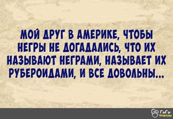 МОИ АРУГ В АМЕРИКЕ ЧТОБЫ НЕГРЫ НЕ АОГММИСЬ ЧТО ИХ НАЗЫВАЮТ НЕГРШИ НАЗЫВАЕТ ИХ РУБЕРОИММИ И ВСЕ АОВОАЬНЫ гг_