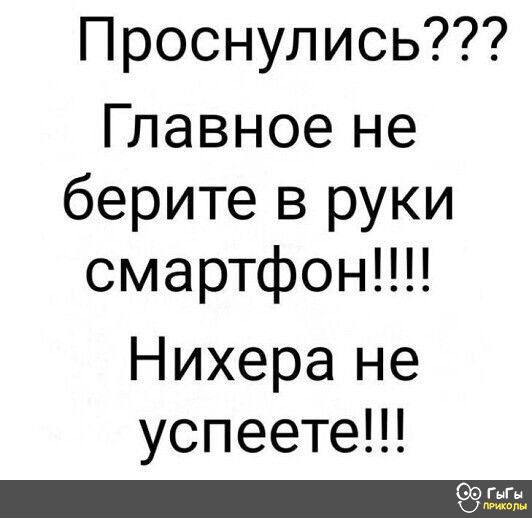 Проснулись Главное не берите в руки смартфон Нихера не успеете Од гиг
