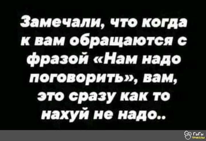 Зам али что когда к нам обращаются фразой Нам надо поговорить вам это сразу как то нахуй не надо Эш