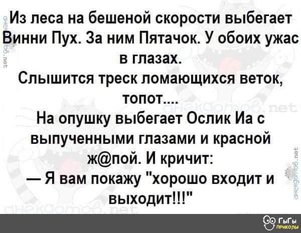 Из леса на бешеной скорости выбегает Винни Пух За ним Пятачок У обоих ужас в глазах Слышится треск помающихся веток топот На опушку выбегает Ослик Иа с выпученными глазами и красной жпой И кричит Я вам покажу хорошо входит и выходит