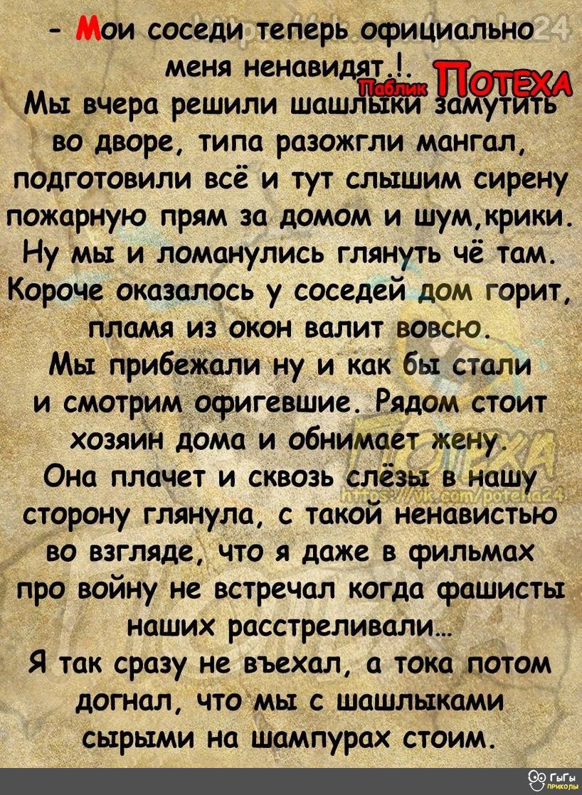 Мои соседи теперь официально меня ненавидят Мы вчера решили шаш во дворе типа разожгли мангал подготовили всё и тут слышим сирену пожарную прям за домом и шумкрики Ну мы и ломанулись глянуть чё тамс Короче оказалось у соседей дом горит гіламя из окон валит вовсю Мы прибежалину и как бь стали и смотрим офиггвшие Рядом стоит хозяин дома и обнимает жену Она плачет и сквозь сле внашу сторону глянула с