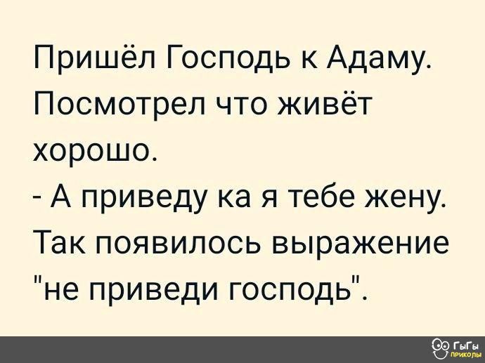 Пришёл Господь к Адаму Посмотрел что живёт хорошо А приведу ка я тебе жену Так появилось выражение не приведи господь