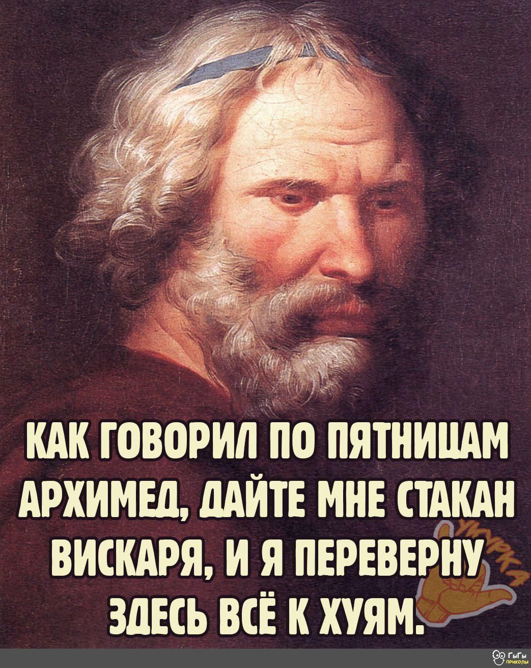 КАК ГОВОРИЛ ПО ПЯТНИЦАМ АРХИМЕД ДАЙТЕ МНЕ СТАКАН ВИСКАРЯ И Я ПЕРЕВЕРНУ ЗДЕСЬ ВСЁ К ХУЯМ Фугих