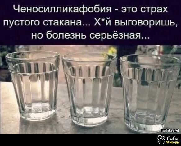 Ченосиликафобия - это страх пустого стакана... Х*й выговоришь, но болезнь серьёзная...