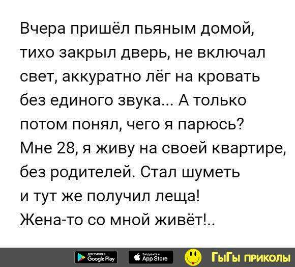 Вчера пришёл пьяным домой тихо закрыл дверь не включал свет аккуратно лёг на кровать без единого звука А только потом понял чего я парюсь Мне 28 я живу на своей квартире без родителей Стал шуметь и тут же получил леща Женато со мной живёт