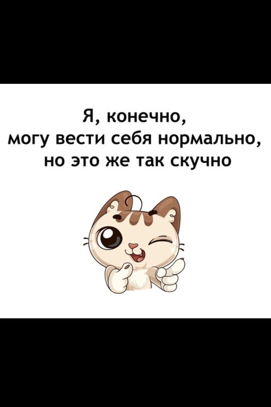 Я конечно могу вести себя нормально но это же так скучно
