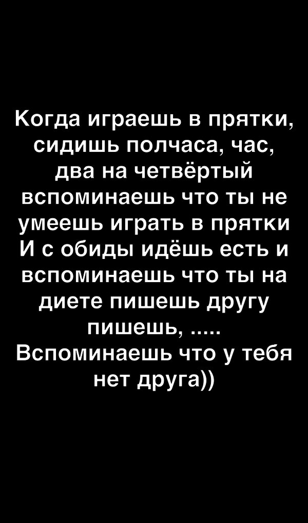 Когда играешь в прятки сидишь полчаса час два на четвёртый вспоминаешь что ты не умеешь играть в прятки И с обиды идёшь есть и вспоминаешь что ты на диете пишешь другу пишешь Вспоминаешь что у тебя нет друга