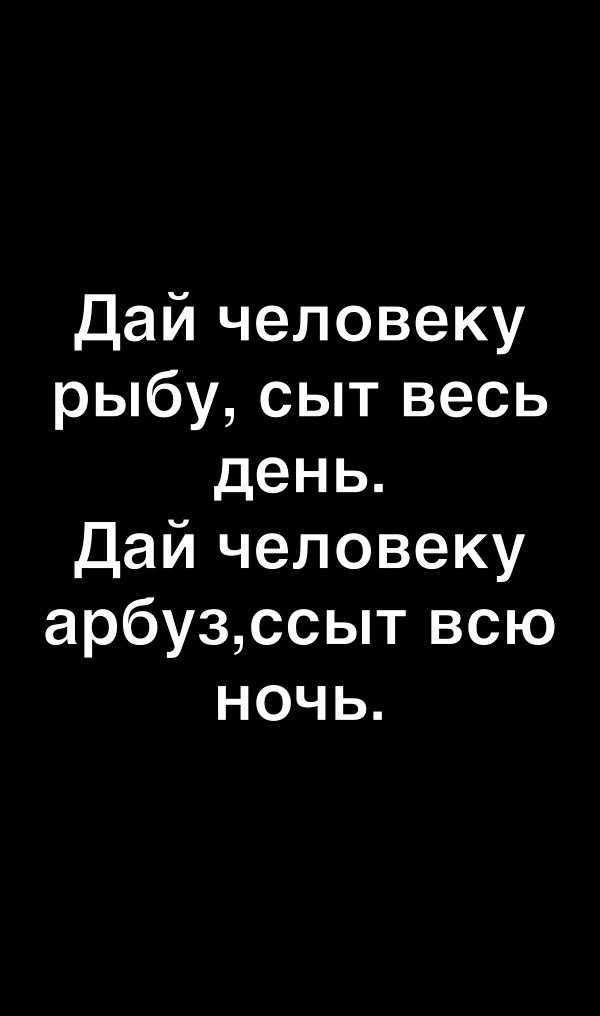 Дай человеку рыбу сыт весь день Дай человеку арбузссыт всю ночь