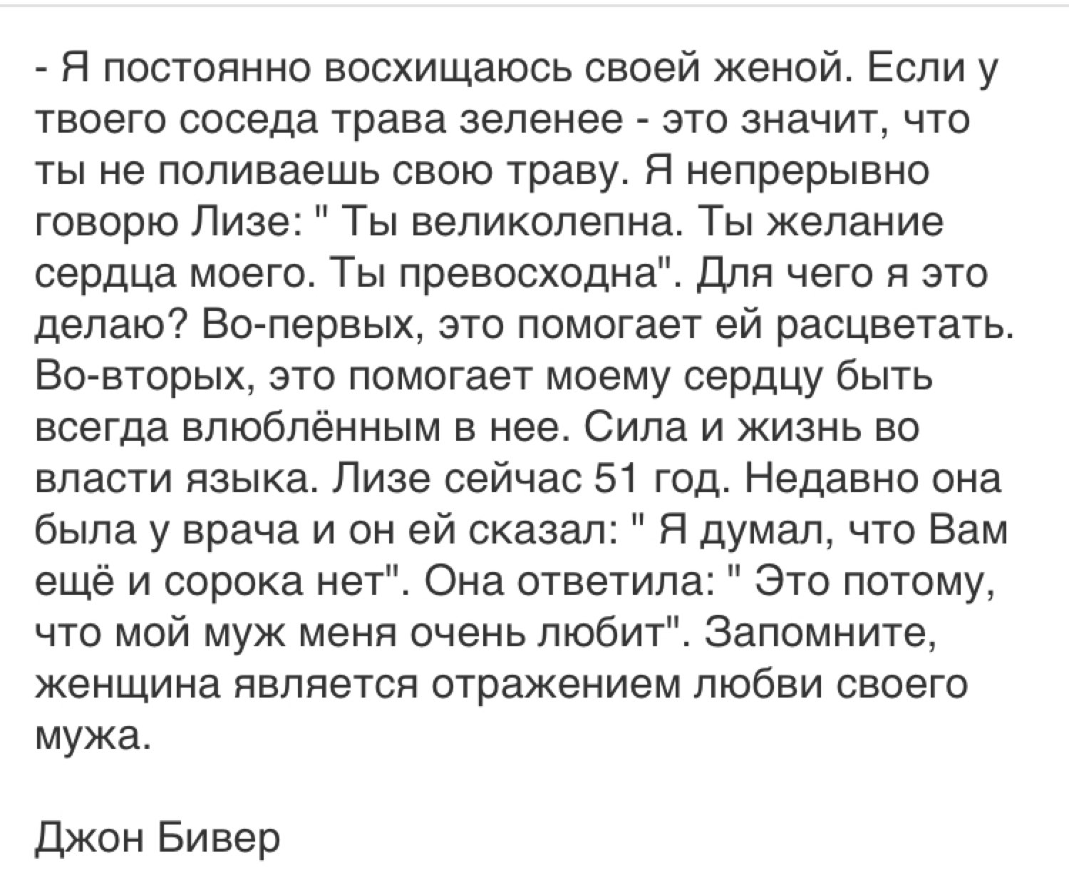 Я постоянно восхищаюсь своей женой Если у твоего соседа трава зеленее это значит что ты не поливаешь свою траву Я непрерывно говорю Лизе Ты великолепна Ты желание сердца моего Ты превосходна Для чего я это делаю Во первых это помогает ей расцветать Во вторых это помогает моему сердцу быть всегда влюбленным в нее Сила и жизнь во власти языка Лизе сейчас 51 год Недавно она была у врача и он ей сказа