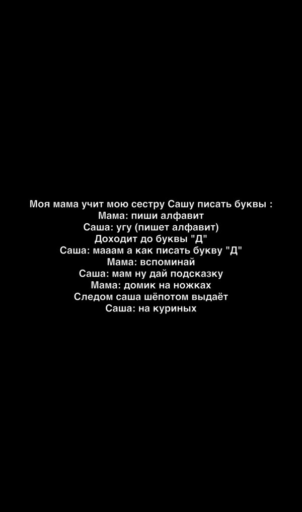 Моя мама учит мою сестру Сашу писать буквы Мама пиши алфавит Саша угу пишет алфавит доходит до буквы д Саша мааам а как писать букву Д Мама вспоминай Саша мам ну дай подсказку Мама домик на ножках Следом саша шёпотом выдаёт Саша на куриных