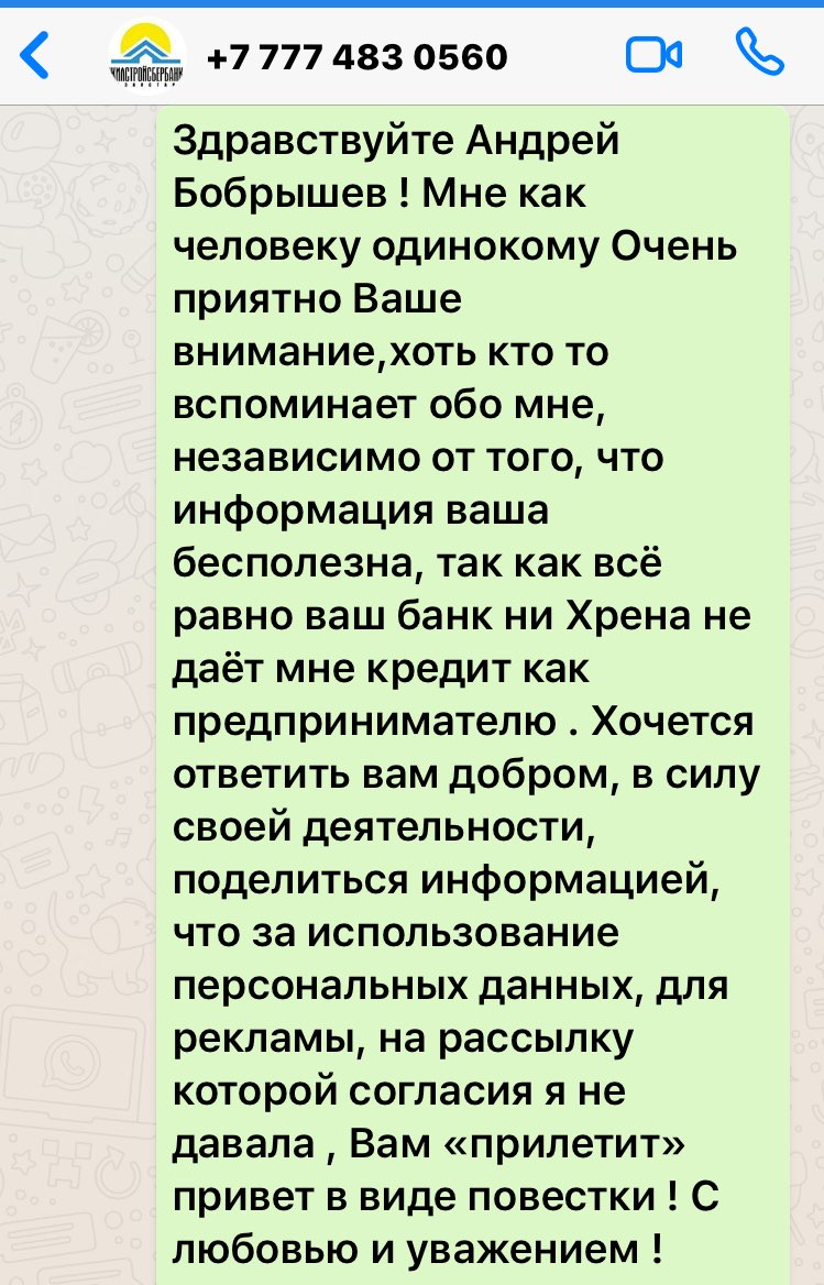 7 777 483 0560 во Здравствуйте Андрей Бобрышев Мне как человеку одинокому Очень приятно Ваше вниманиехоть кто то вспоминает обо мне независимо от того что информация ваша бесполезна так как всё равно ваш банк ни Хрена не даёт мне кредит как предпринимателю Хочется ответить вам добром в силу своей деятельности поделиться информацией что за использование персональных данных для рекламы на рассылку к