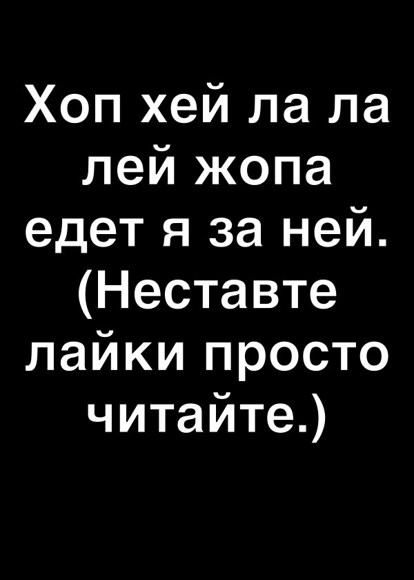 Хоп хей ла ла лей жопа едет я за ней Неставте лайки просто читайте