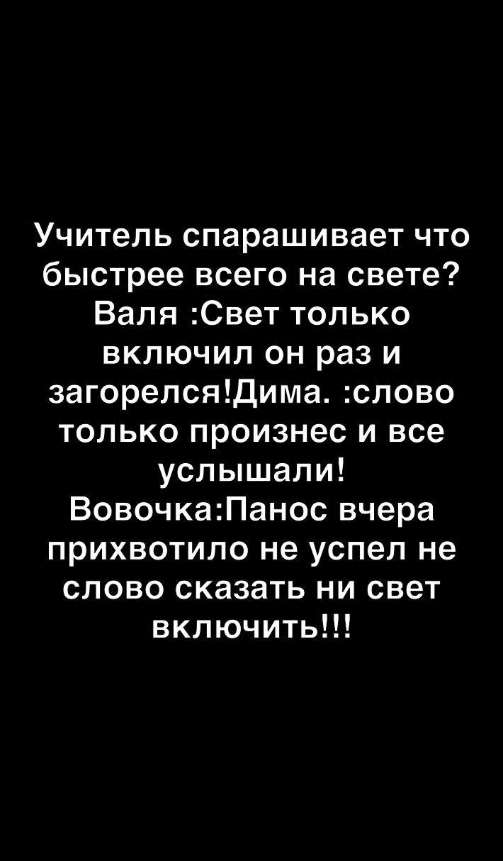 Учитель спарашивает что быстрее всего на свете Валя Свет только включил он раз и загорелсяДима слово только произнес и все услышали ВовочкаПанос вчера прихвотило не успел не слово сказать ни свет включить