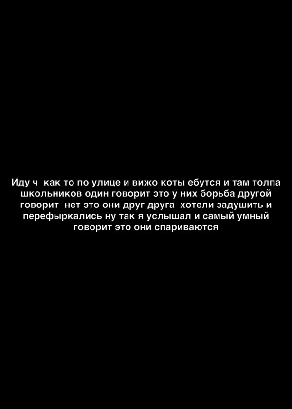 Иду ч как то по улице и вижо коты ебутся и там толпа школьников один говорит это у них борьба другой говорит нет это они друг друга хотели задушить и перефыркапись ну так я услышал и самый умный говорит это они спариваютсн