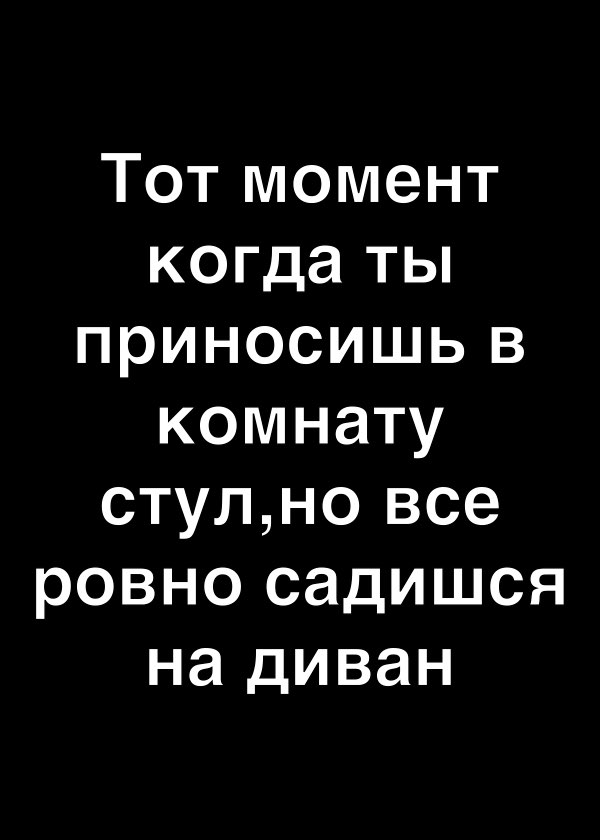 Тот момент когда ты приносишь в комнату стулно все ровно садишся на диван