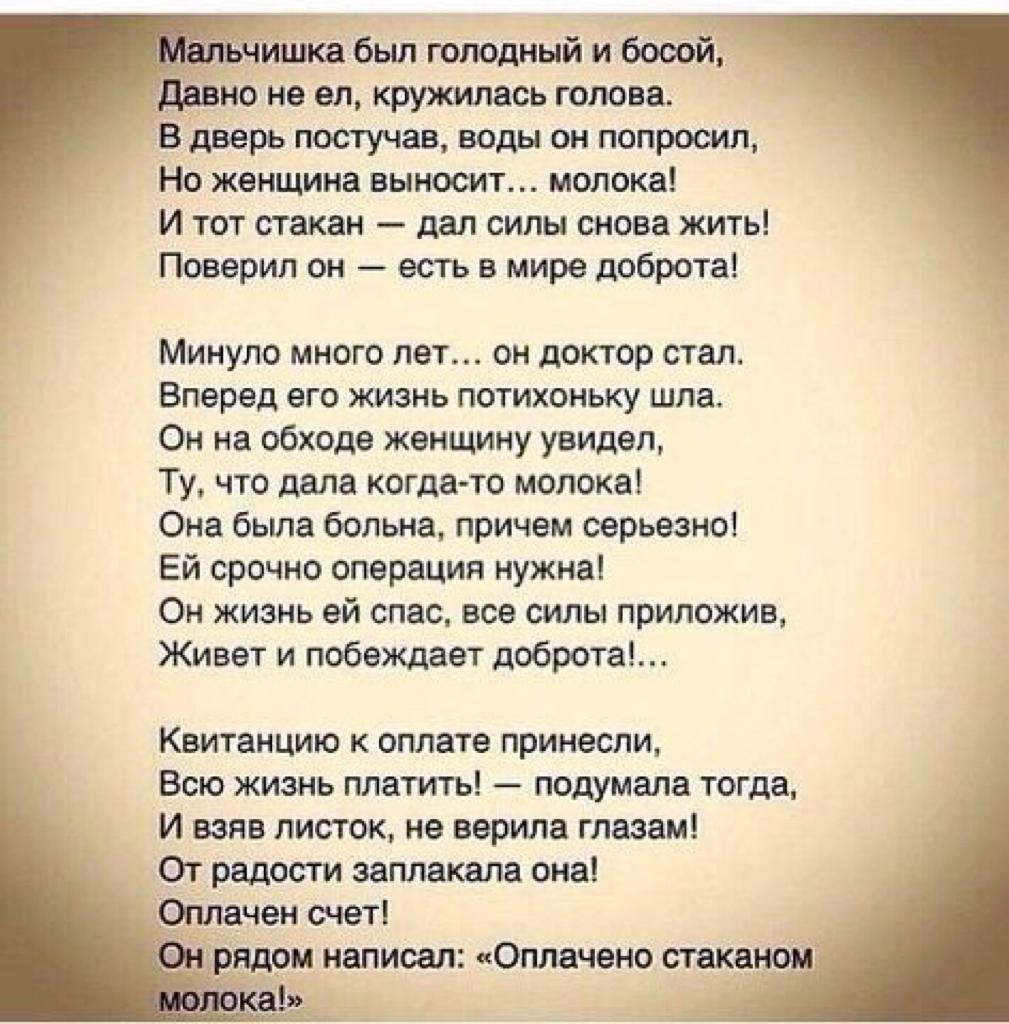 _ чишка был голодный и босой давно не ел кружилась голова В дверь постучав воды он попросил Но женщина выносит молока И тот стакан дал силы снова жить Поверил он есть в мире доброта Минуло много лет он доктор стал Вперед его жизнь потихоньку шла Он на обходе женщину увидел Ту что дала когдато молока Она была больна причем серьезно Ей срочно операция нужна Он жизнь ей спас все силы приложив Живет и