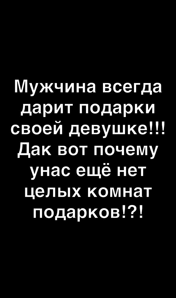 Мужчина всегда дарит подарки своей девушке Дак вот почему унас ещё нет целых комнат подарков