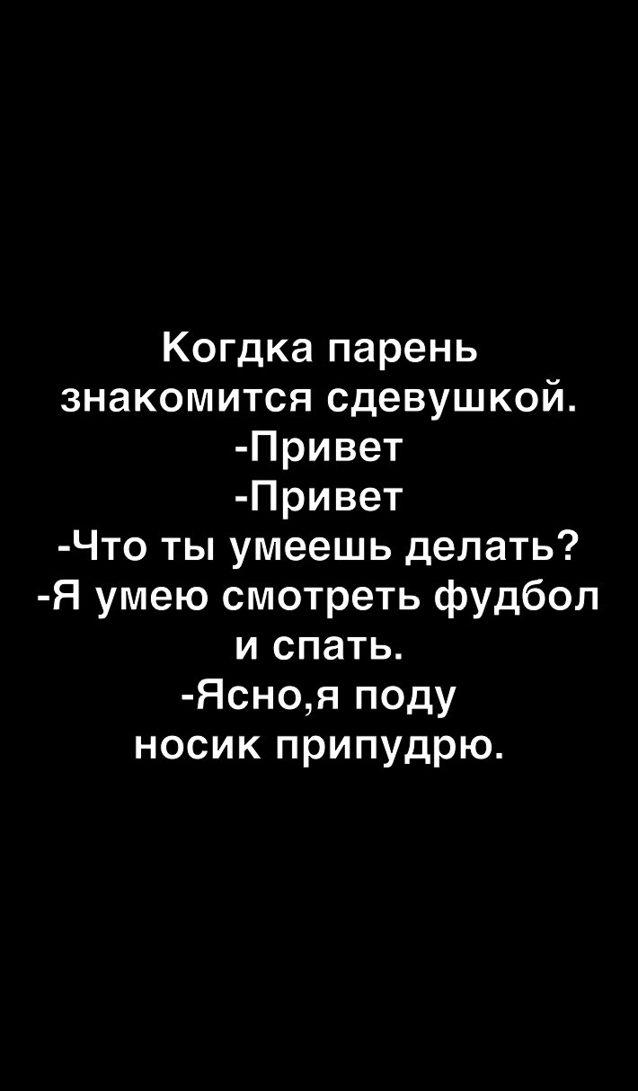 Когдка парень знакомится сдевушкой Привет Привет Что ты умеешь делать Я умею смотреть фудбол и спать Ясноя поду носик припудрю