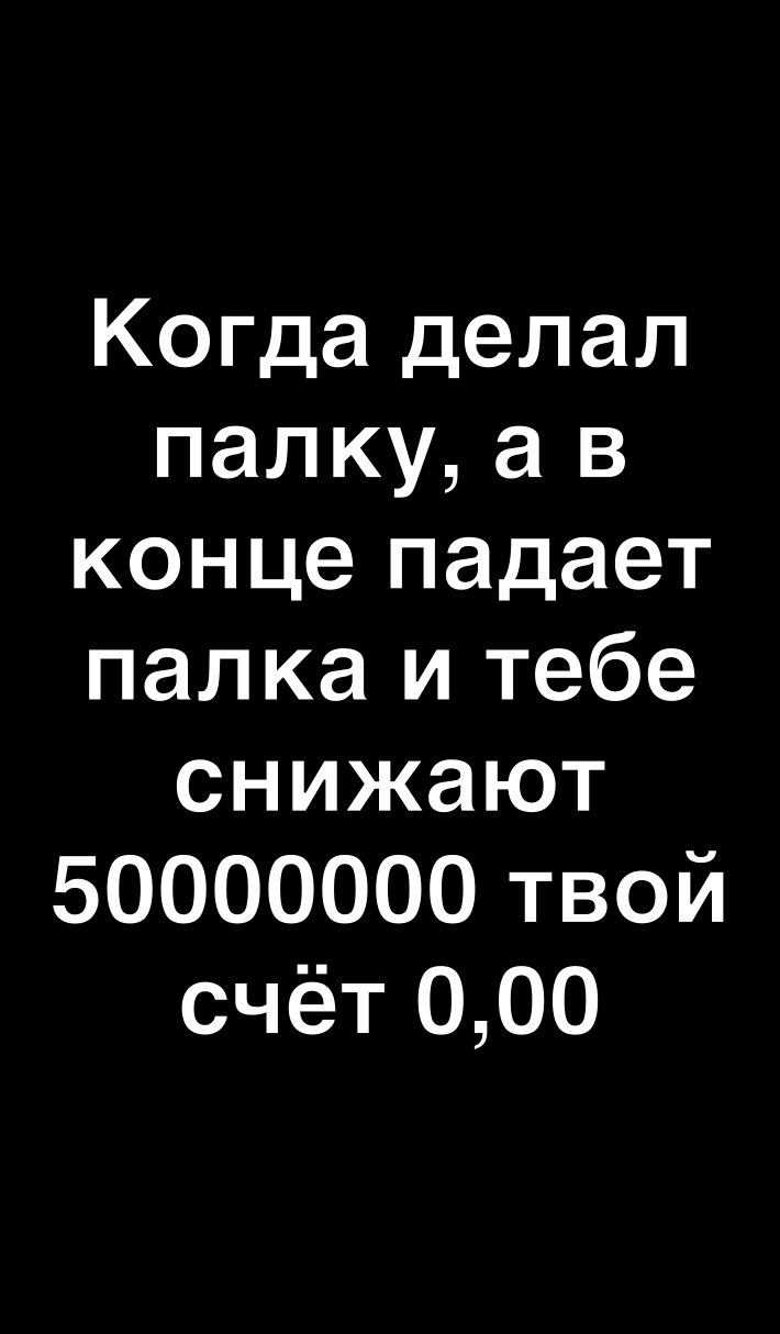 Когда делал палку а в конце падает палка и тебе снижают 50000000 твой счёт 000