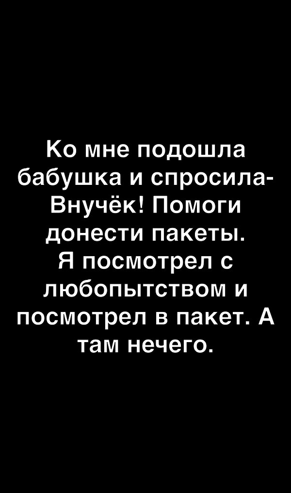 Ко мне подошла бабушка и спросила Внучёк Помоги донести пакеты Я посмотрел с любопытством и посмотрел в пакет А там нечего