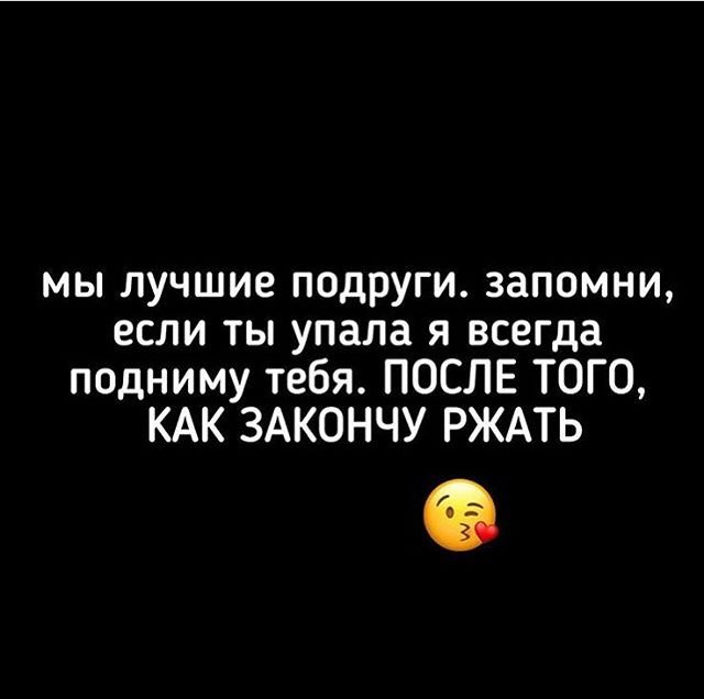 мы лучшие подруги запомни если ты упала я всегда подниму тебя ПОСЛЕ ТОГО КАК ЗАКОНЧУ РЖАТЬ