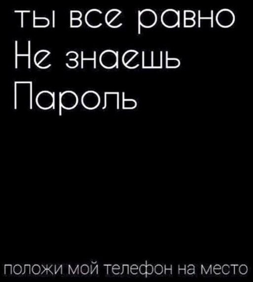 ТЬ все ровно Не знаешь Поропь положи мой телефон на место