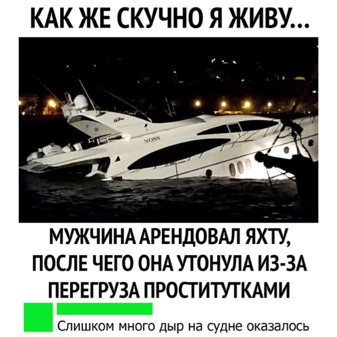 КАК ЖЕ СКУЧНО Я ЖИВУ МУЖЧИНА АРЕНДОВАЛ яхту ПОСЛЕ чего ОНА утонум ИЗ ЗА ПЕРЕГРУЗА ПРОСГИТУТКАМИ СЛИШКОМ МНОГО дыр на судне ОКЗЗдЛОСЬ