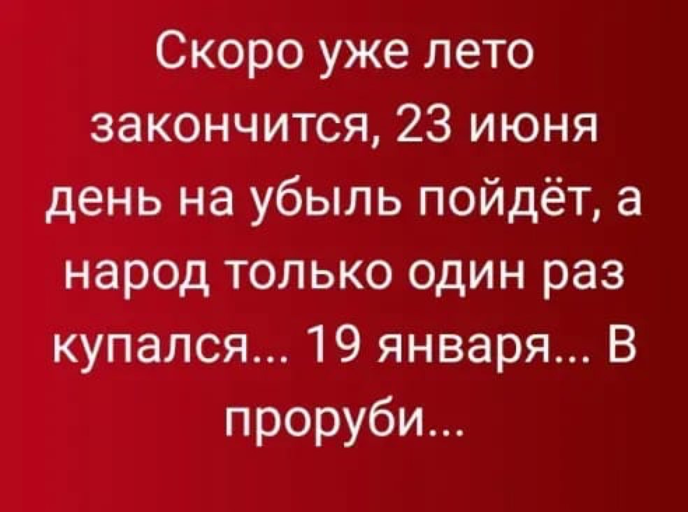 Скоро уже лето закончится 23 июня день на убыль пойдёт а народ только один раз купался 19 января В проруби