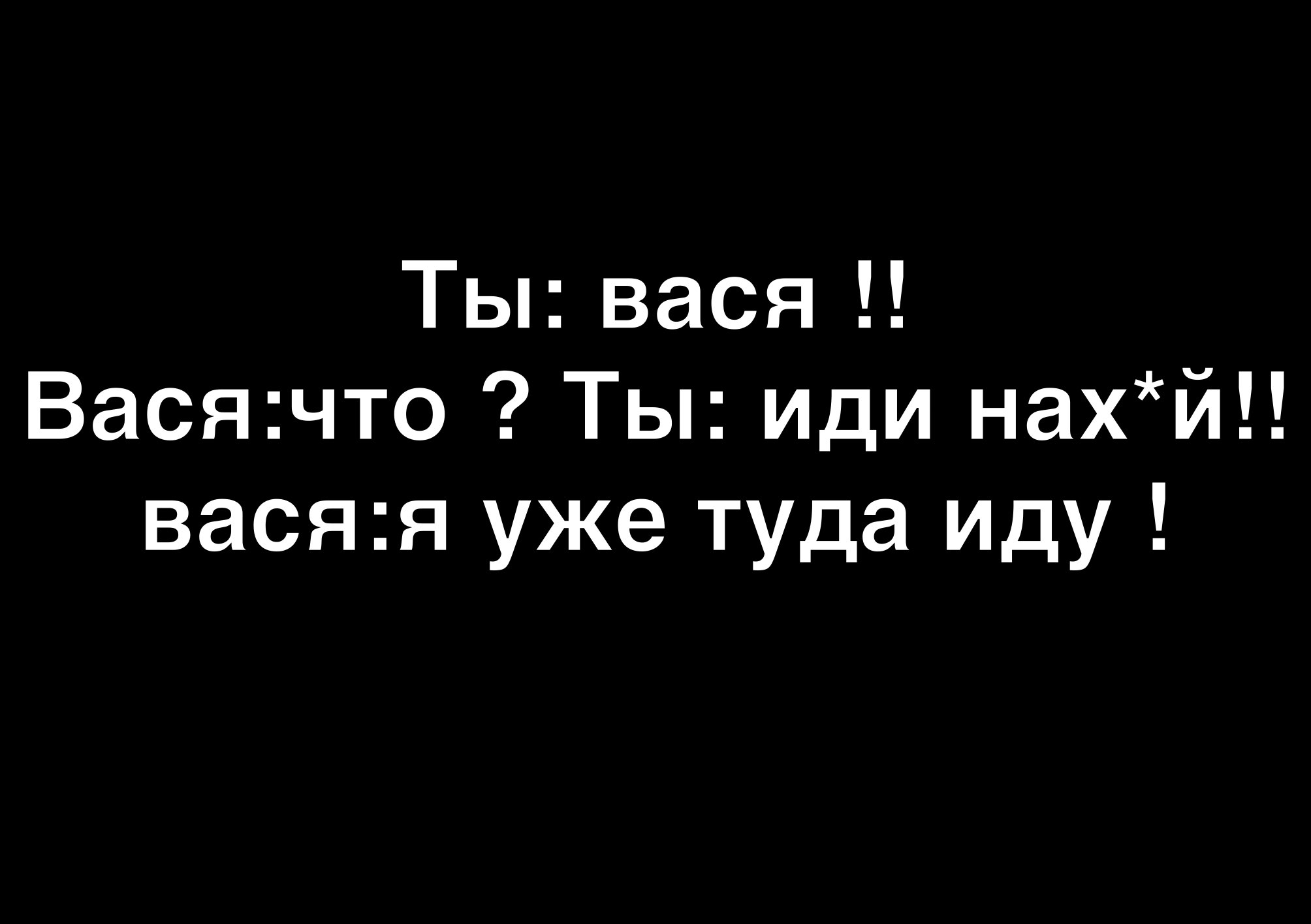 Ты вася Васячто Ты иди нахй васяя уже туда иду