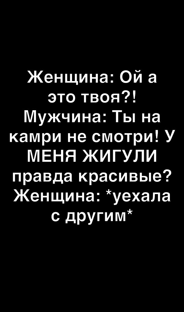Женщина Ой а это твоя Мужчина Ты на камри не смотри У МЕНЯ ЖИГУЛИ правда красивые Женщина уехала с другим