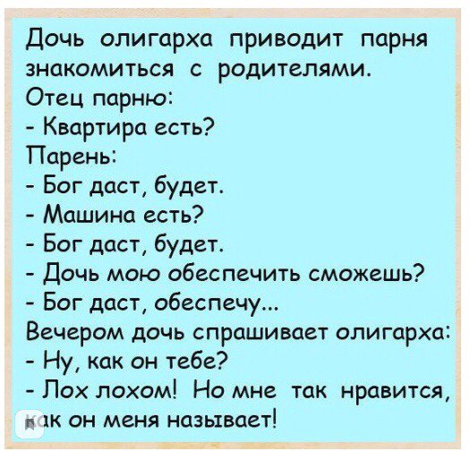 Дочь олигарха приводит парня знакомиться с родителями Отец парню Квартира есть Парень Бог даст будет Машина есть Бог даст будет Дочь мою обеспечить сможешь Бог даст обеспечу Вечером дочь спрашивает олигарха Ну как он тебе Пох лохом Но мне так нравится и тк он меня называет