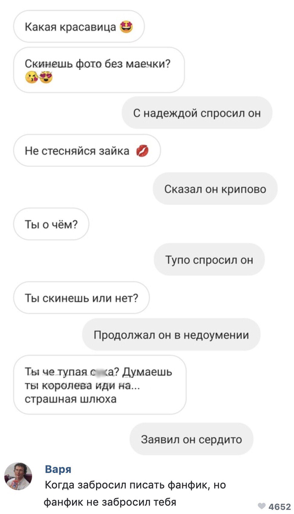 Какая красавица Скинешь фото без маечки С надеждой спросил он Не стесняйся зайка Сказал он крипово Ты о чём Тупо спросил он Ты скинешь или нет Продолжал он в недоумении Ты че тупая с а Думаешь ты королева иди на страшная шлюха Заявил ОН сердито Варя Когда забросил писать фанфик но фанфик не забросил тебя 4652