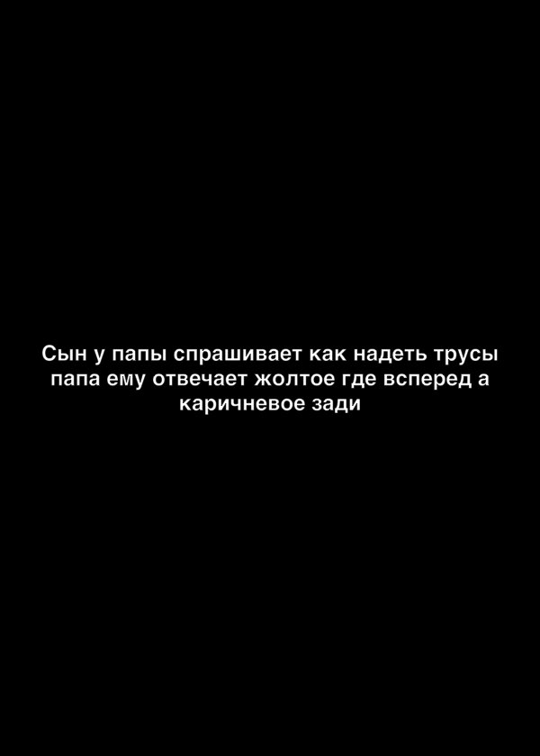 Сын у папы спрашивает как надеть трусы папа ему отвечает жоптое где всперед а каричневое зади