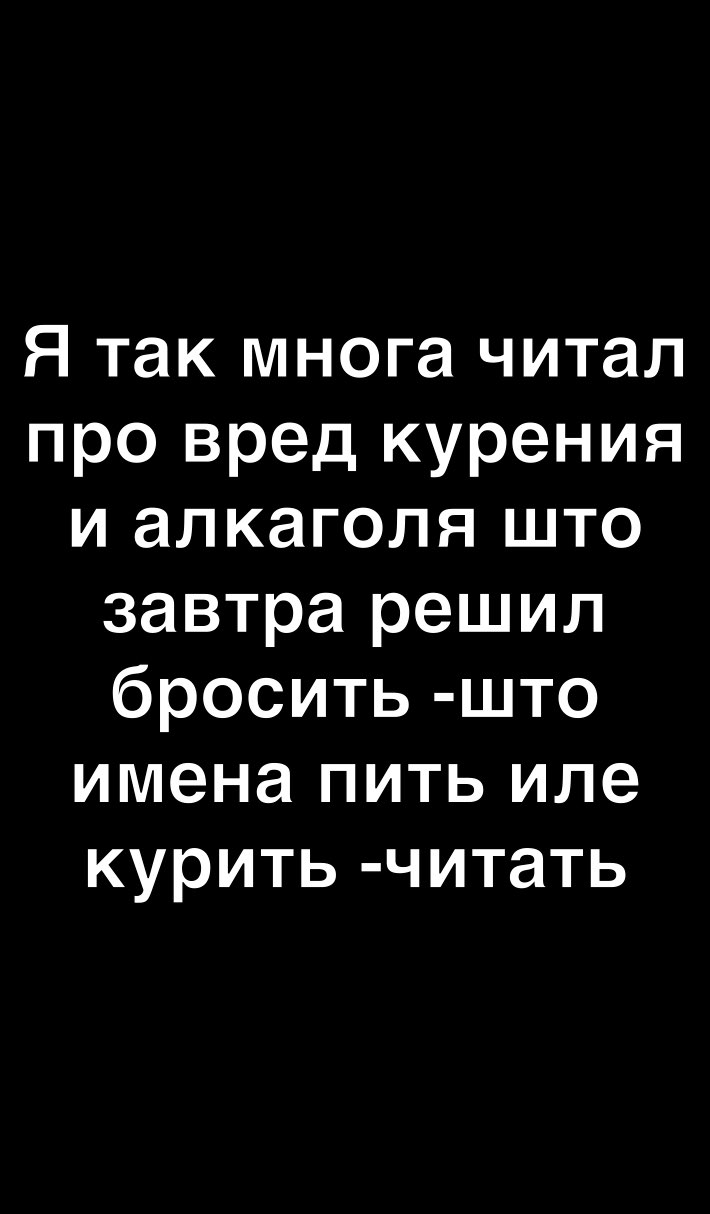 Я так многа читал про вред курения и алкаголя што завтра решил бросить што имена пить иле курить читать