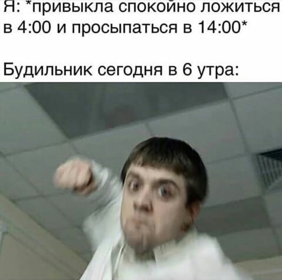 Я привыкла спокойно ложиться в 400 и просыпаться в 1400 Будильник сегодня в 6 утра