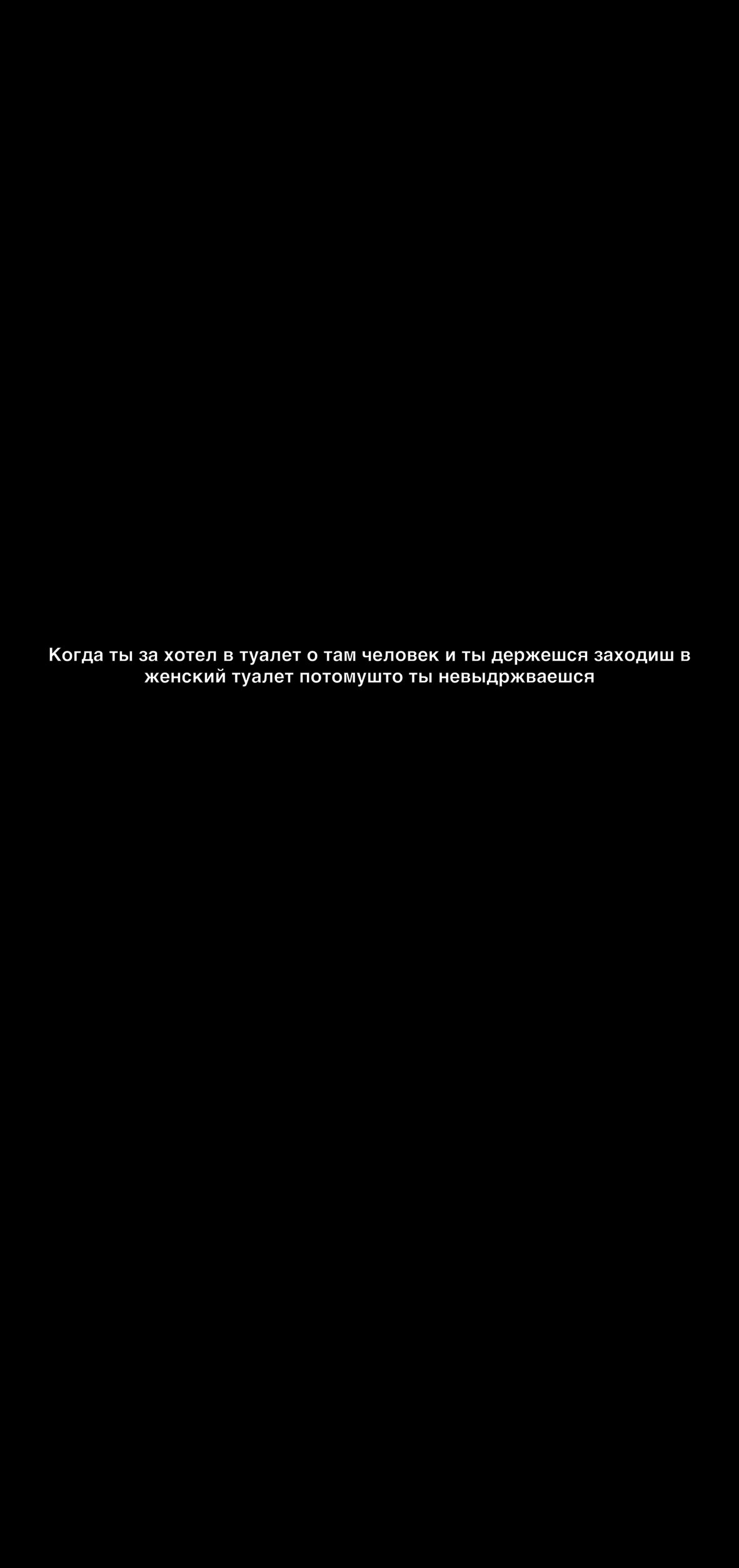 Когда ТЫ за хотел В туалет 0 там человек И ТЫ держешся заходиш В женский ТУЗЛЕТ ПОТОМУШТО ТЫ НЭВЫДРЖВЗВШСЯ