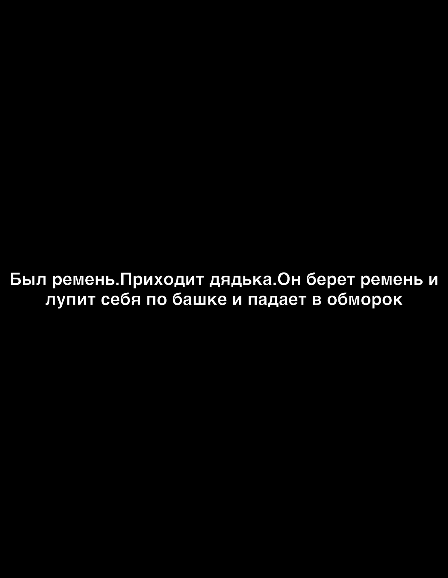 Был ременьПриходит дядька0н берет ремень и лупит себя по башке и падает в обморок
