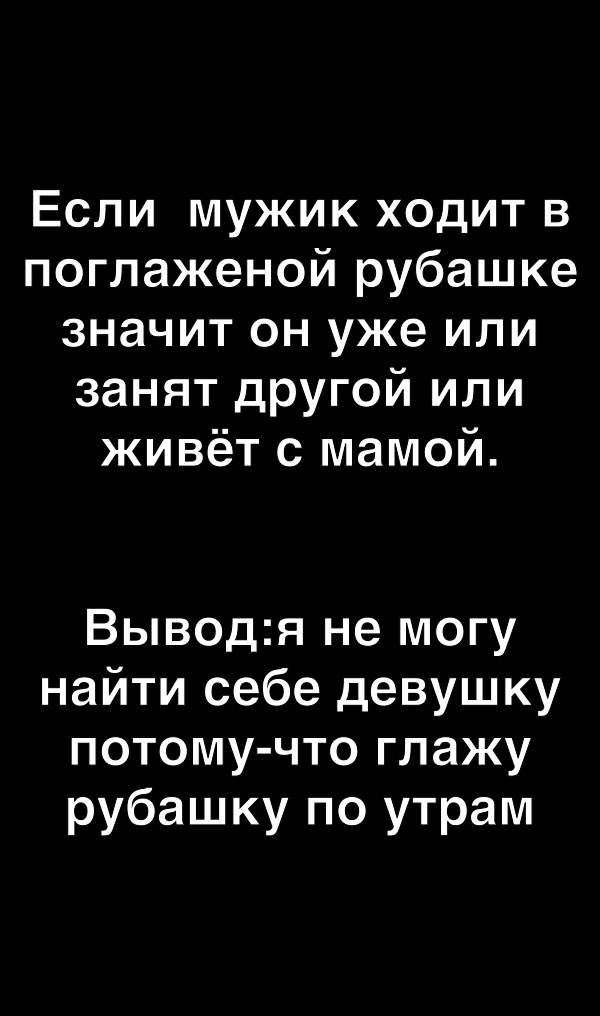Если мужик ходит в поглаженой рубашке значит он уже или занят другой или живёт с мамой Выводя не могу найти себе девушку потому что глажу рубашку по утрам
