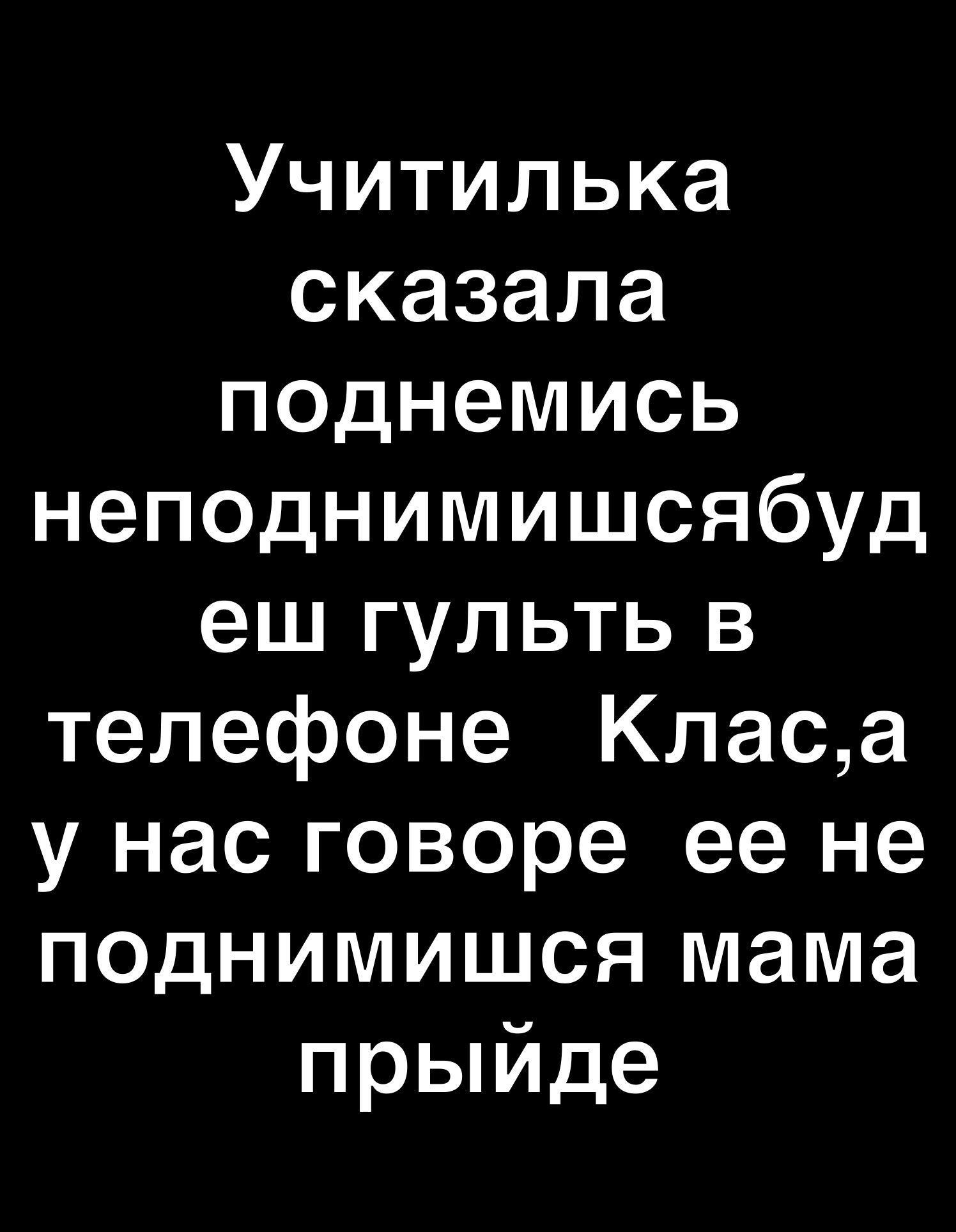 Учитилька сказала поднемись непаднимишсябуд еш гульть в телефоне Кпаса у нас говоре ее не педнимишся мама прыйде