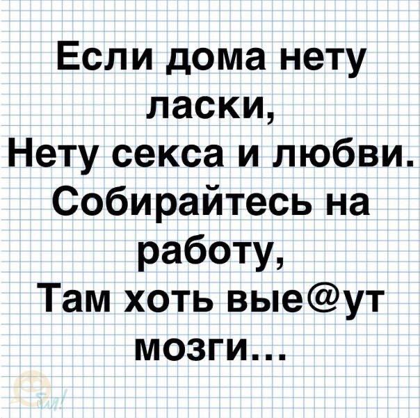 Если дома нету ласки Нету секса и любви Собирайтесь на работу Там хоть выеут мозги