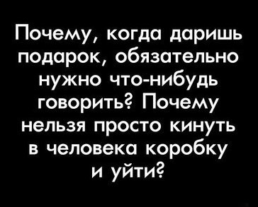 Почему когда даришь подарок обязательно нужно что нибудь говорить Почему нельзя просто кинуть в человека коробку и уйти