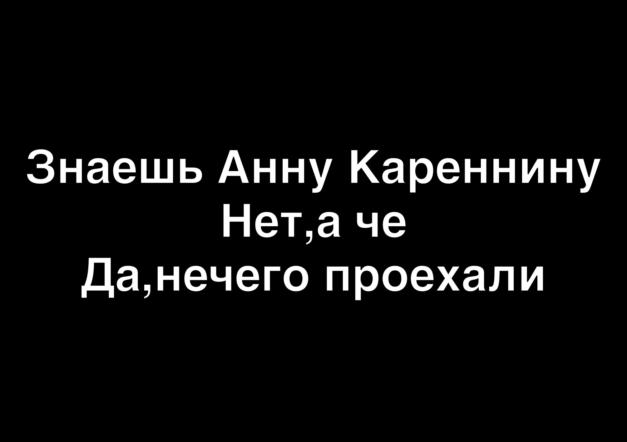 Знаешь Анну Кареннину Нета че Данечего проехали