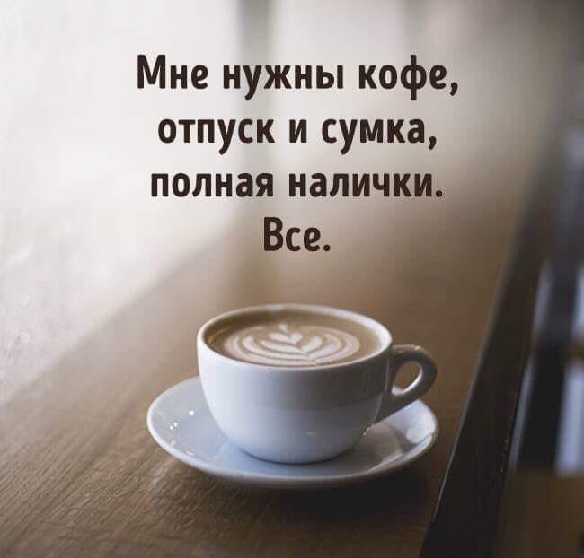 Мне нужны кофе отпуск и сумка полная налички