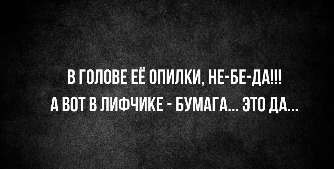 В ГОЛОВЕ ЕЁ ОПИЛКИ НЕ БЕДА А ВОТ В ЛИФЧИКЕ БУМАГА ЭТО ДА