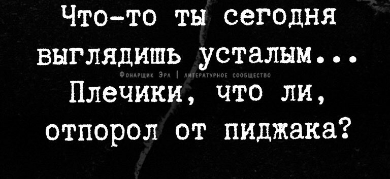 Чтото ты сегодня выглядишь усталым Плечики Что ли отпорол от пиджака