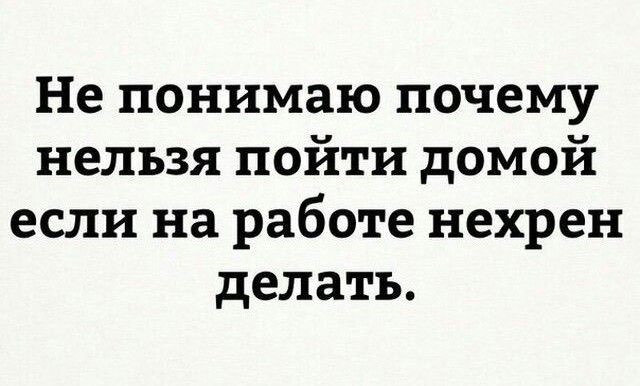 Не понимаю почему нельзя пойти домой если на работе нехрен делать