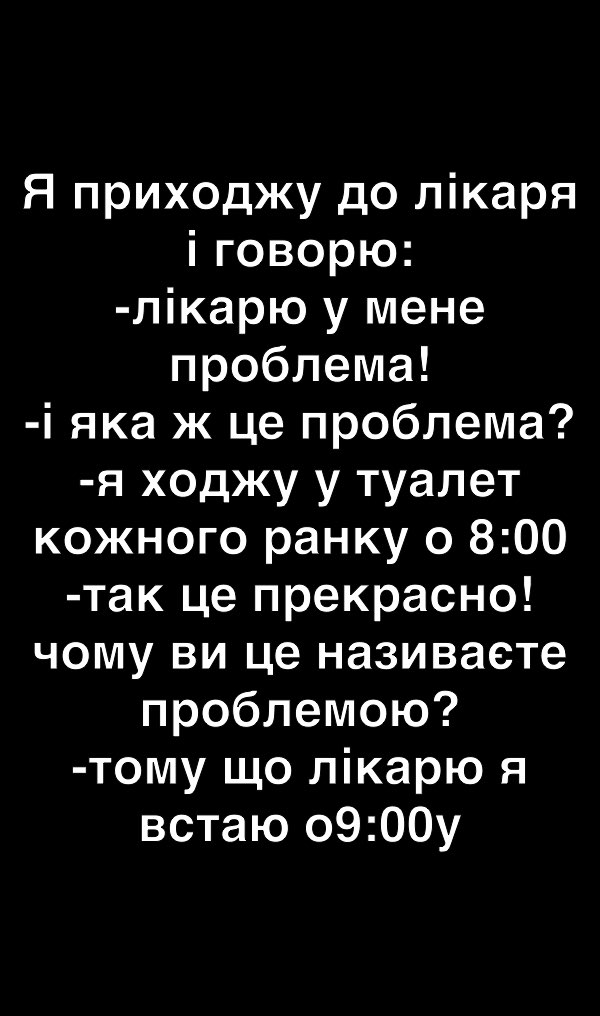 Я приходжу до лікаря і говорю лікарю у мене проблема і яка ж це проблема я ходжу у туалет кожного ранку 0 800 так це прекрасно чому ви це називаете проблемою тому що лікарю я встаю 0900у