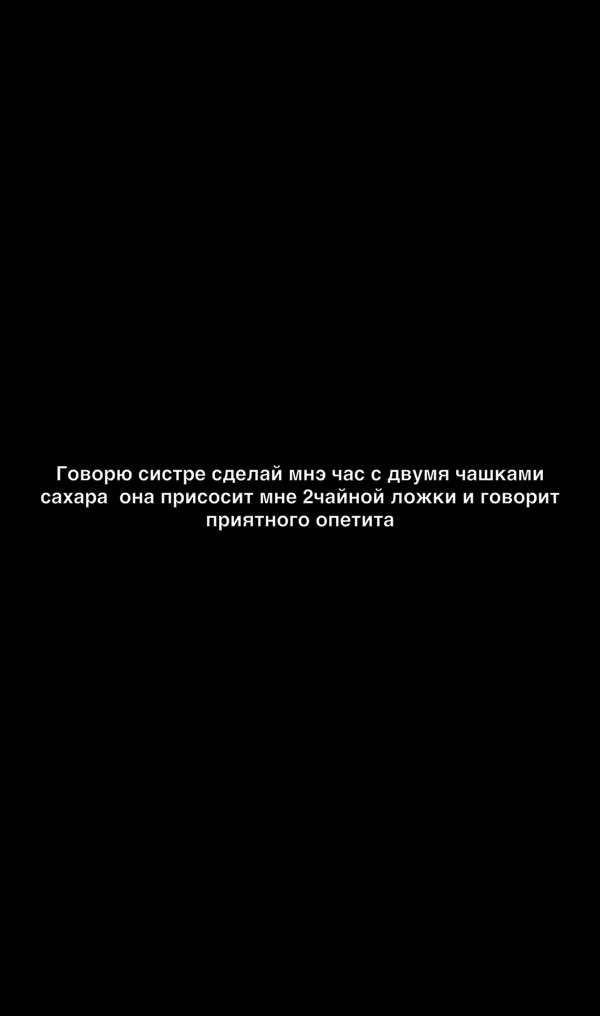 Говорю систре сделай мне час с двумя чашками сахара она присосит мне 2чайной ножки и говарит ПРИЯТНОГО опетита