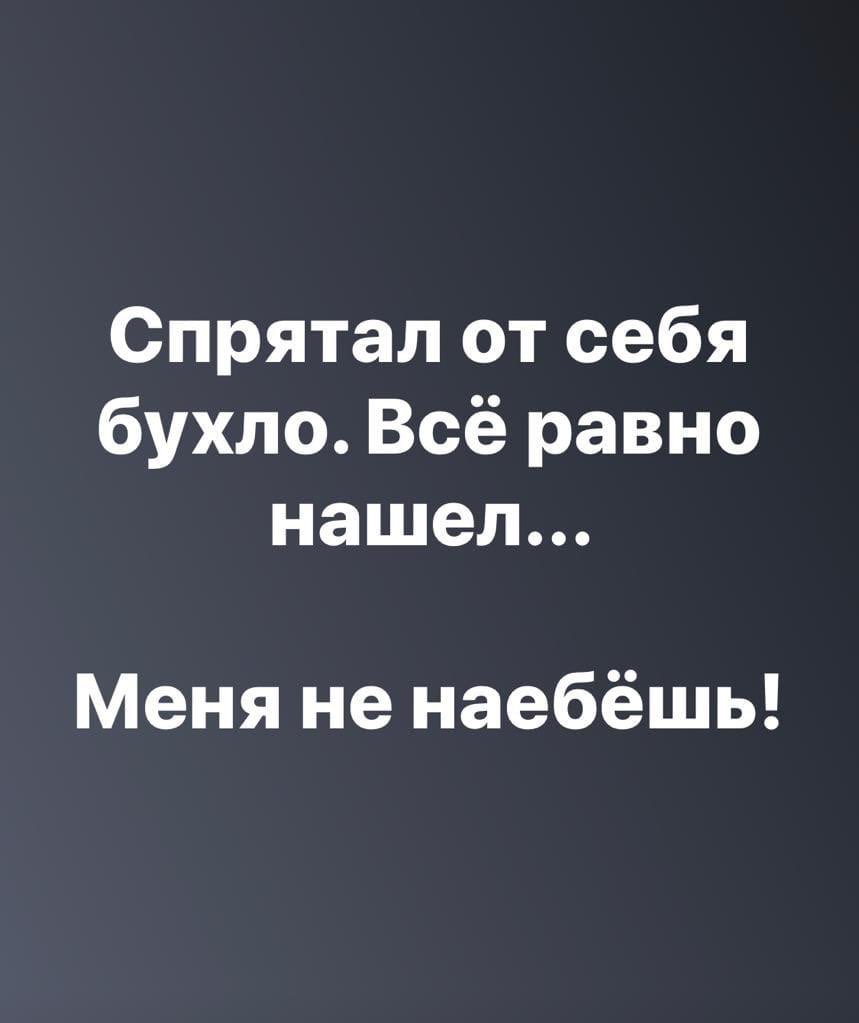 Спрятал от себя бухло Всё равно нашел Меня не наебёшь